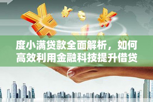 义马度小满贷款全面解析，如何高效利用金融科技提升借贷体验