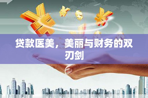 义马贷款医美，美丽与财务的双刃剑
