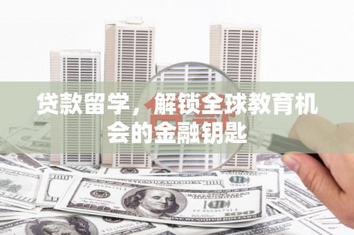 义马贷款留学，解锁全球教育机会的金融钥匙