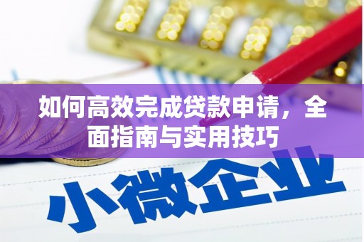 义马如何高效完成贷款申请，全面指南与实用技巧