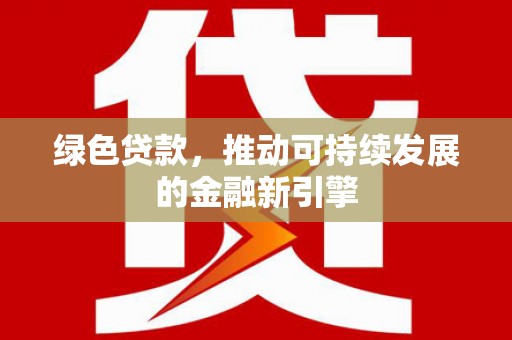 义马绿色贷款，推动可持续发展的金融新引擎