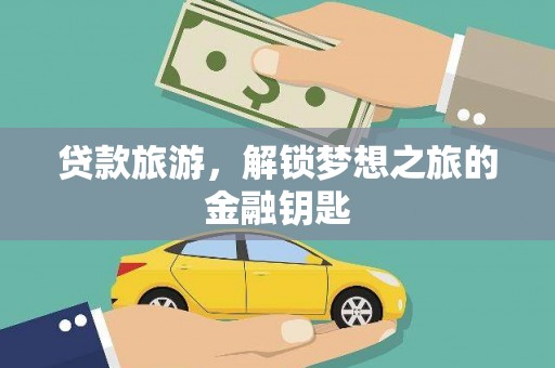 义马贷款旅游，解锁梦想之旅的金融钥匙