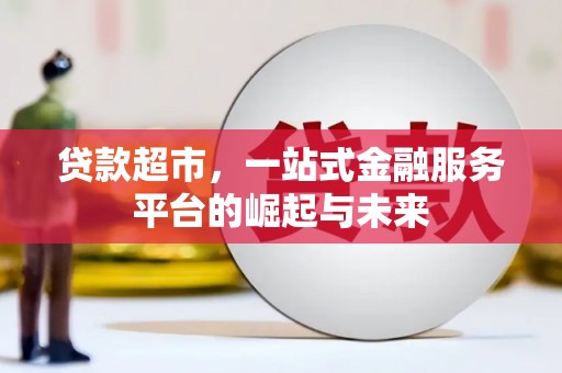 义马贷款超市，一站式金融服务平台的崛起与未来