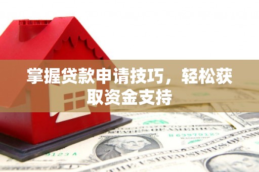 义马掌握贷款申请技巧，轻松获取资金支持