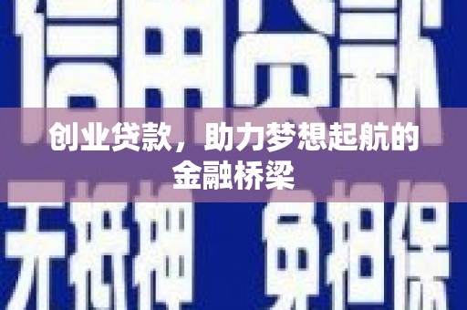 义马创业贷款，助力梦想起航的金融桥梁