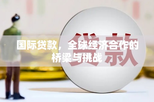 义马国际贷款，全球经济合作的桥梁与挑战