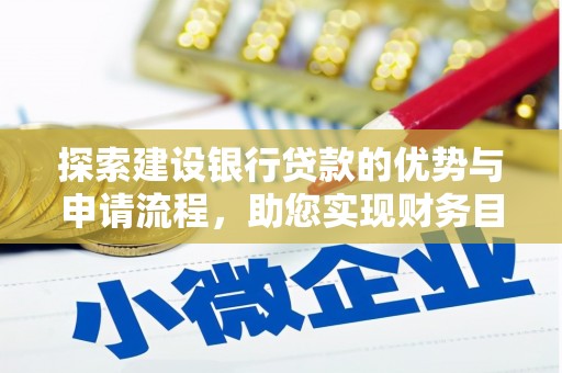 义马探索建设银行贷款的优势与申请流程，助您实现财务目标