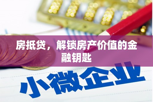 义马房抵贷，解锁房产价值的金融钥匙
