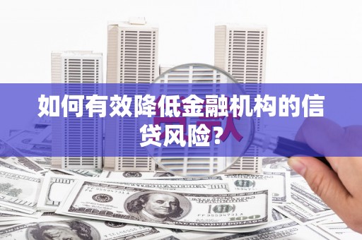 义马如何有效降低金融机构的信贷风险？
