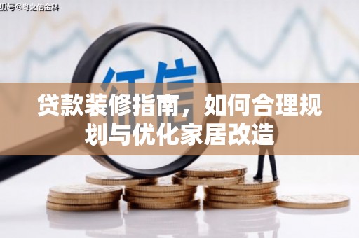 义马贷款装修指南，如何合理规划与优化家居改造