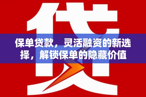 义马保单贷款，灵活融资的新选择，解锁保单的隐藏价值