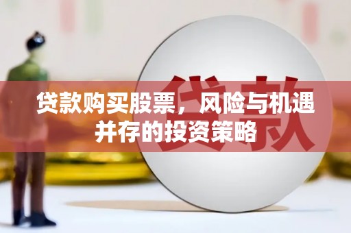 义马贷款购买股票，风险与机遇并存的投资策略