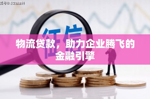 义马物流贷款，助力企业腾飞的金融引擎