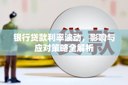 义马银行贷款利率波动，影响与应对策略全解析