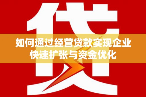 义马如何通过经营贷款实现企业快速扩张与资金优化