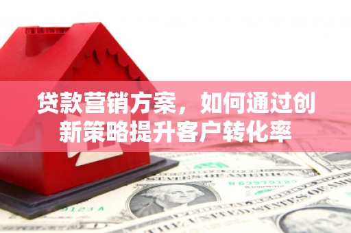 义马贷款营销方案，如何通过创新策略提升客户转化率