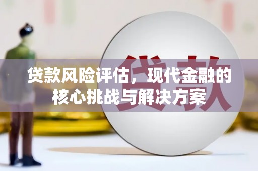 义马贷款风险评估，现代金融的核心挑战与解决方案