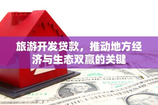 义马旅游开发贷款，推动地方经济与生态双赢的关键