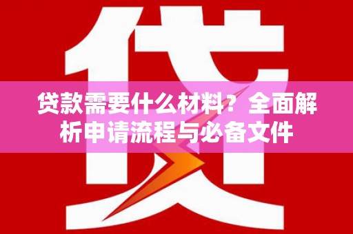 义马贷款需要什么材料？全面解析申请流程与必备文件