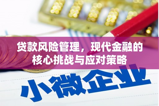 义马贷款风险管理，现代金融的核心挑战与应对策略