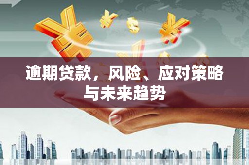 义马逾期贷款，风险、应对策略与未来趋势