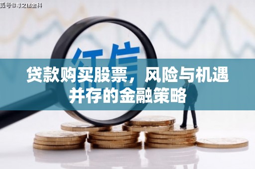 义马贷款购买股票，风险与机遇并存的金融策略