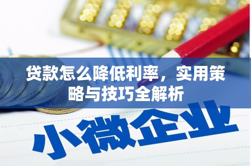 义马贷款怎么降低利率，实用策略与技巧全解析