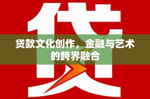 义马贷款文化创作，金融与艺术的跨界融合