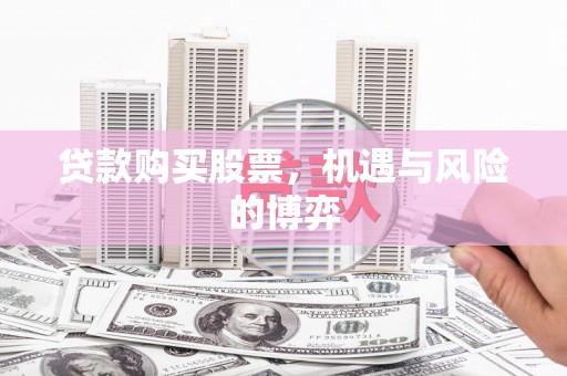 义马贷款购买股票，机遇与风险的博弈