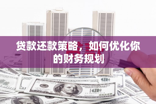义马贷款还款策略，如何优化你的财务规划