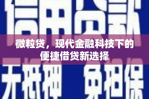 义马微粒贷，现代金融科技下的便捷借贷新选择