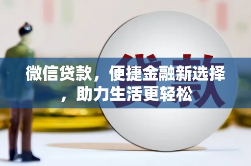 义马微信贷款，便捷金融新选择，助力生活更轻松