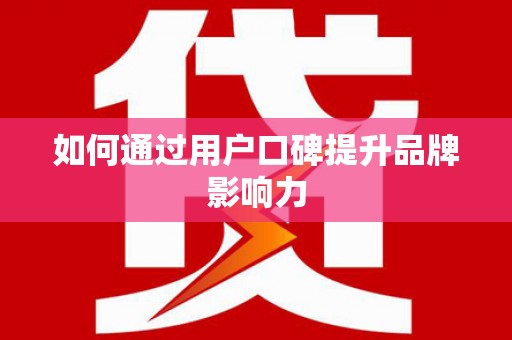 义马如何通过用户口碑提升品牌影响力