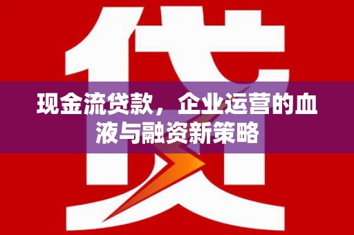 义马现金流贷款，企业运营的血液与融资新策略