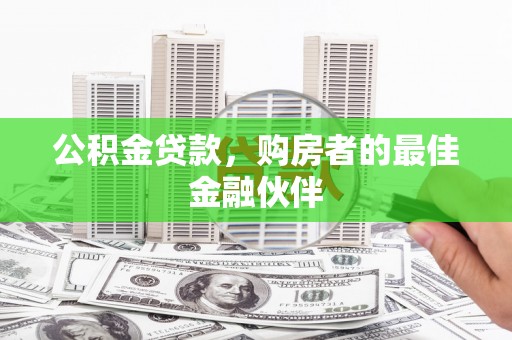 义马公积金贷款，购房者的最佳金融伙伴