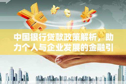 义马中国银行贷款政策解析，助力个人与企业发展的金融引擎