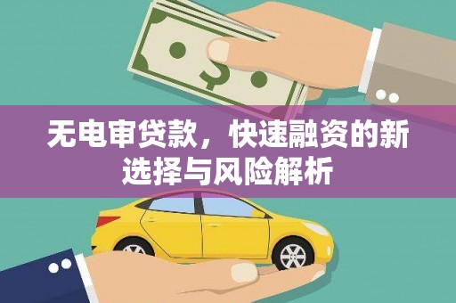 义马无电审贷款，快速融资的新选择与风险解析