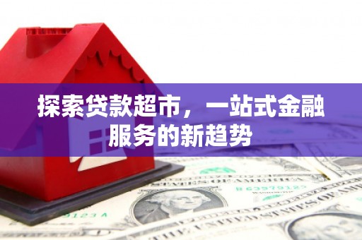 义马探索贷款超市，一站式金融服务的新趋势
