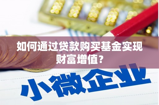 义马如何通过贷款购买基金实现财富增值？