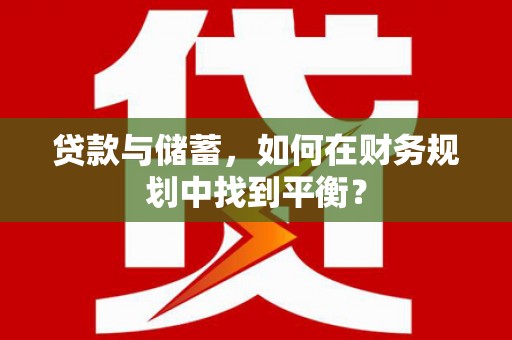 义马贷款与储蓄，如何在财务规划中找到平衡？