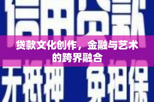 义马贷款文化创作，金融与艺术的跨界融合