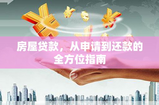 义马房屋贷款，从申请到还款的全方位指南