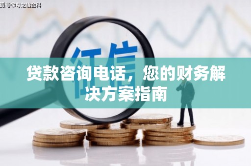 义马贷款咨询电话，您的财务解决方案指南