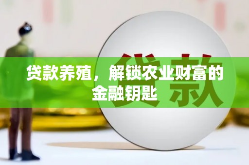 义马贷款养殖，解锁农业财富的金融钥匙