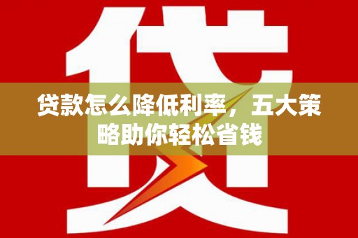 义马贷款怎么降低利率，五大策略助你轻松省钱