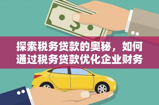 义马探索税务贷款的奥秘，如何通过税务贷款优化企业财务