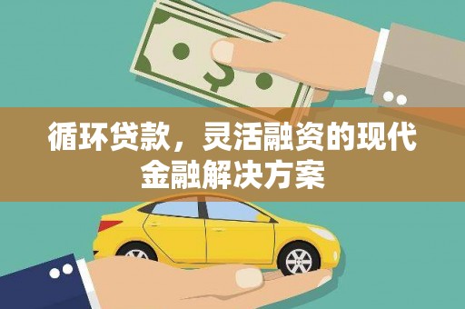 义马循环贷款，灵活融资的现代金融解决方案