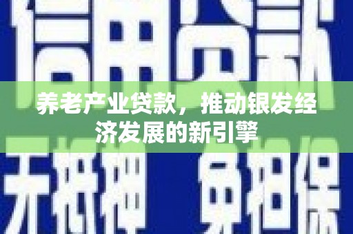 义马养老产业贷款，推动银发经济发展的新引擎
