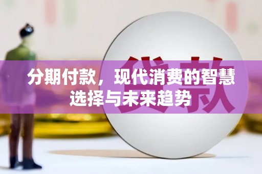 义马分期付款，现代消费的智慧选择与未来趋势