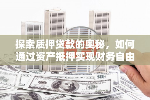 义马探索质押贷款的奥秘，如何通过资产抵押实现财务自由